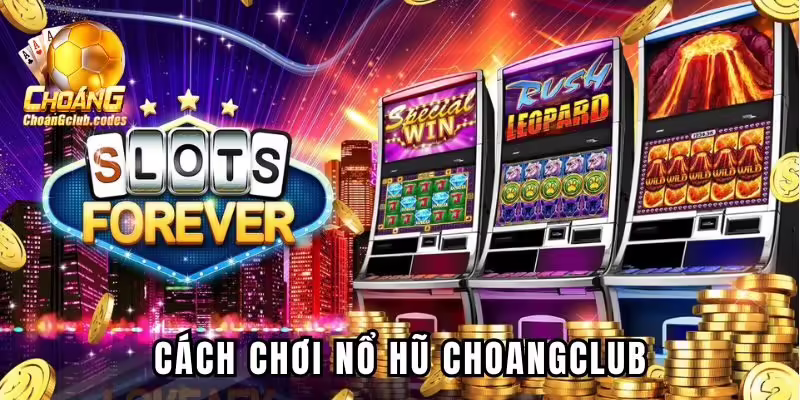 Hướng dẫn cách chơi nổ hũ tại Choangclub đơn giản Hướng dẫn cách chơi nổ hũ tại Choáng club đơn giản