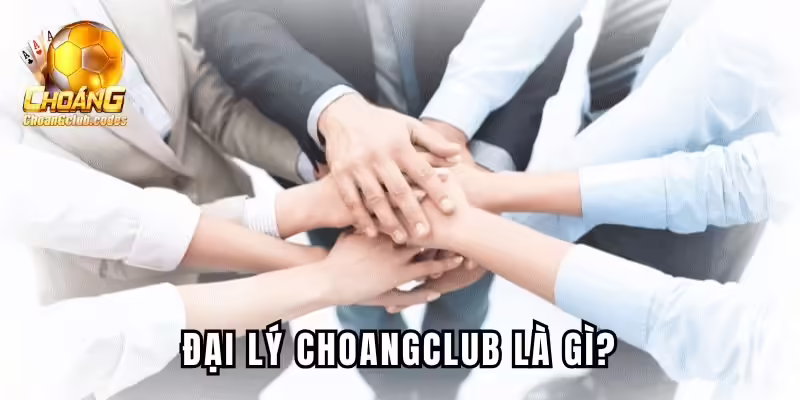 Chương trình đại lý Choangclub là gì? Chương trình đại lý Choáng club là gì?