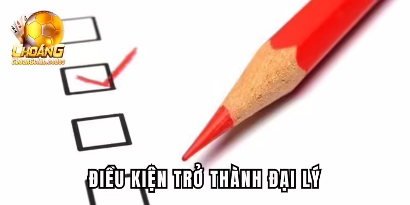 Điều kiện trở thành đại lý Choangclub Điều kiện trở thành đại lý Choáng club