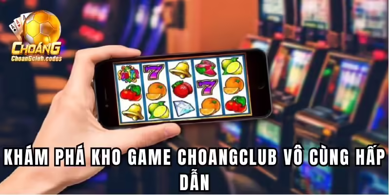 Khám phá kho game Choangclub vô cùng hấp dẫn Khám phá kho game Choáng club vô cùng hấp dẫn