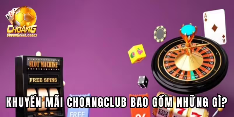 Khuyến mãi Choangclub bao gồm những gì? Khuyến mãi Choáng club bao gồm những gì?