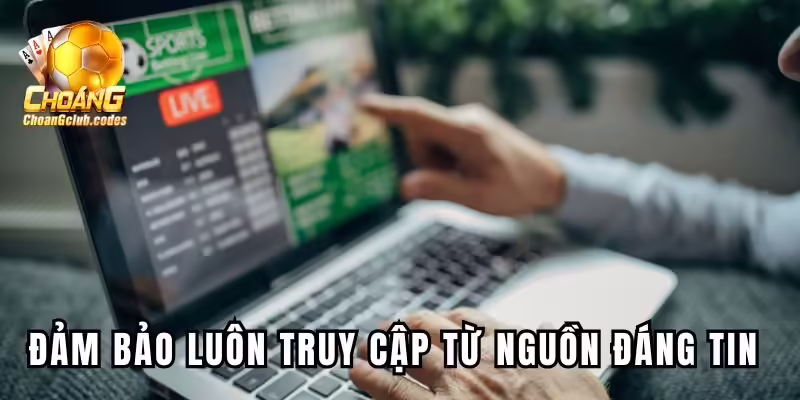 Đảm bảo luôn truy cập từ nguồn đáng tin cậy Đảm bảo luôn truy cập từ nguồn đáng tin cậy