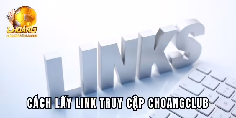 Link truy cập Choangclub - hướng dẫn cách lấy link chính thức Link truy cập Choáng club - hướng dẫn cách lấy link chính thức