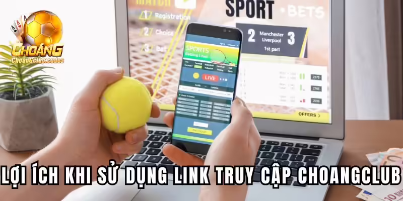 Lợi ích khi sử dụng link truy cập chính thức của Choangclub Lợi ích khi sử dụng link truy cập chính thức của Choáng club