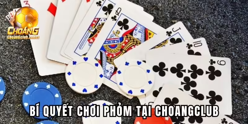 Bí quyết chơi Phỏm tại Choangclub dễ dàng chiến thắng Bí quyết chơi Phỏm tại Choangclub dễ dàng chiến thắng