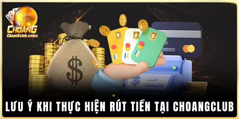 Lưu ý khi thực hiện rút tiền tại Choangclub Lưu ý khi thực hiện rút tiền tại Choáng club